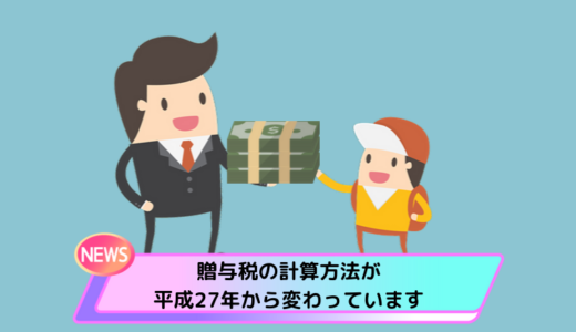 久々に贈与をする人は要注意！贈与税の計算方法が平成27年から変わっています