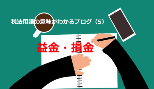 税法用語の意味がわかるブログ（5）「益金・損金」