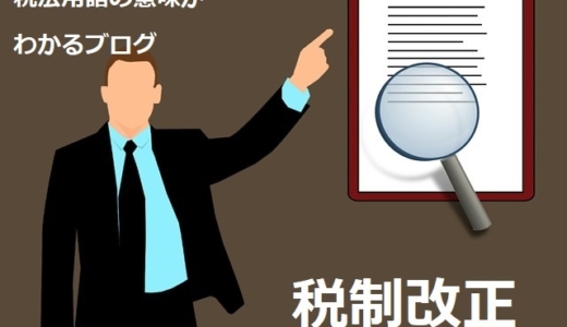 税法用語の意味がわかるブログ（20）「税制改正」
