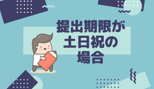 申告書等の提出期限が土日祝の場合の取り扱い〜「期限が延びるもの」と「延びないもの」