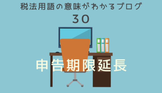 税法用語の意味がわかるブログ（30）「申告期限延長」