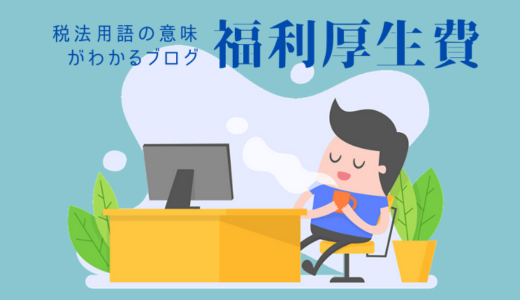 税法用語の意味がわかるブログ（32）「福利厚生費」